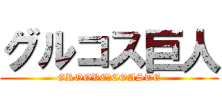 グルコス巨人 (GROOVE　COASTE)