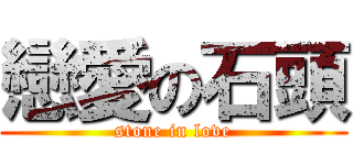 戀愛の石頭 (stone in love)