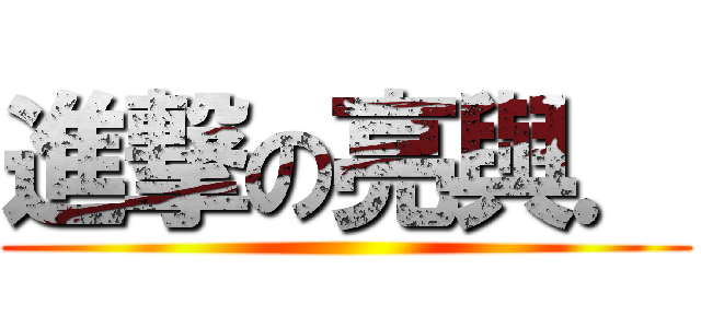 進撃の亮與． ()