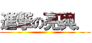 進撃の亮與． ()
