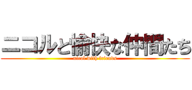 ニコルと愉快な仲間たち (nicol with friends)