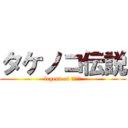 タケノコ伝説 (legend of ﾀｹﾀｹ)