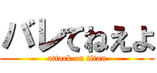 バレてねえよ (attack on titan)