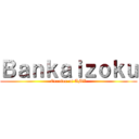 Ｂａｎｋａｉｚｏｋｕ (Creator of AMV)