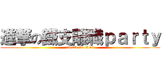 進撃の鐵支離職ｐａｒｔｙ (attack on titan)