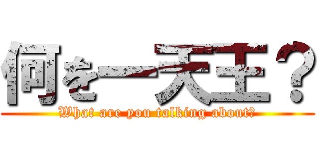 何を一天王？ (What are you talking about？)