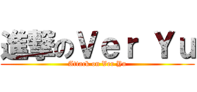 進撃のＶｅｒ Ｙｕ (Attack on Ver Yu)