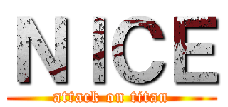 ＮＩＣＥ (attack on titan)