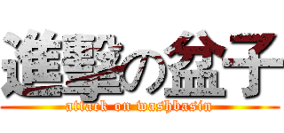 進擊の盆子 (attack on washbasin)