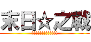 末日☆之戰 (不要放棄你最後的一絲希望!)