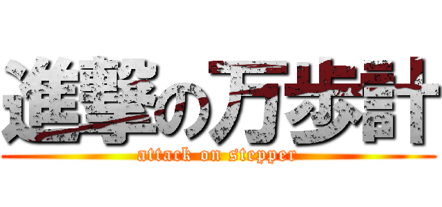 進撃の万歩計 (attack on stepper)