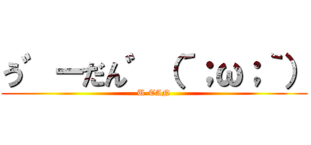 う゛ーだん゛（´；ω；｀） (U-TAN)