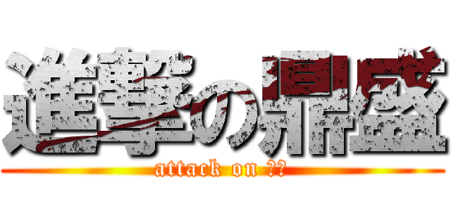 進撃の鼎盛 (attack on 鼎盛)
