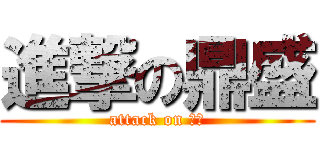 進撃の鼎盛 (attack on 鼎盛)