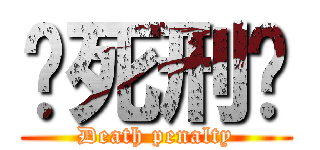 ♡死刑♡ (Death penalty)