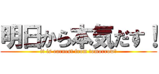 明日から本気だす！ (it is earnest from tomorrow！)