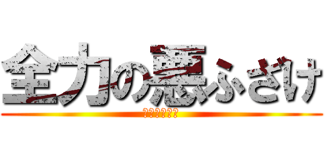 全力の悪ふざけ (全力的恶作剧)