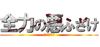 全力の悪ふざけ (全力的恶作剧)