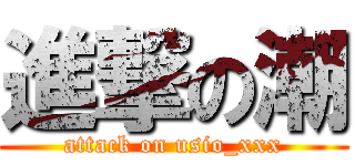 進撃の潮 (attack on usio_xxx)