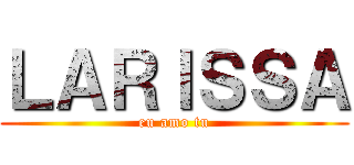 ＬＡＲＩＳＳＡ (eu amo tu)