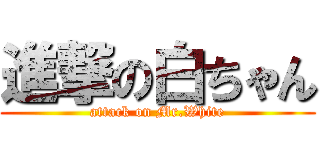 進撃の白ちゃん (attack on Mr.White)