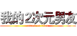 我的２次元男友 (attack on titan)