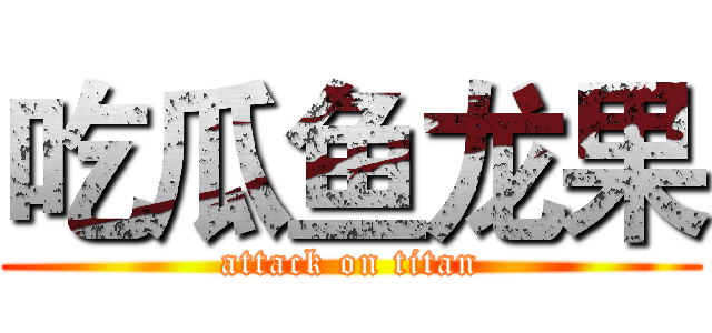 吃瓜鱼龙果 (attack on titan)