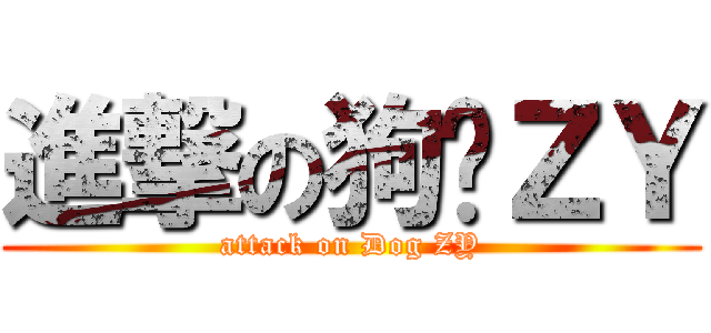 進撃の狗贼ＺＹ (attack on Dog ZY)