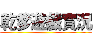 乾爹遊戲實況 ()