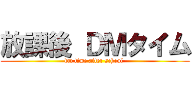 放課後 ＤＭタイム (dm time after school )
