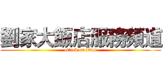 劉家大飯店服務頻道 (attack on titan)