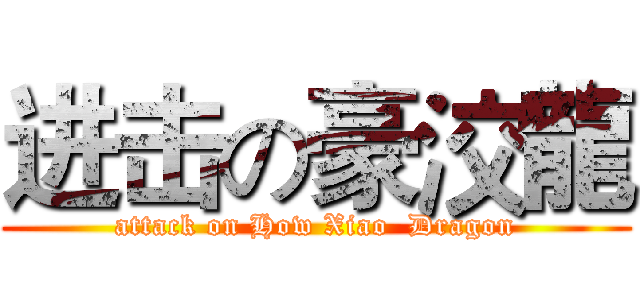 进击の豪洨龍 (attack on How Xiao  Dragon)