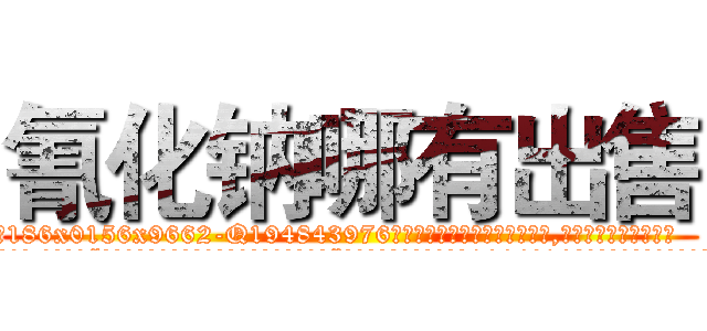 氰化钠哪有出售 (氰化钠哪有出售【电.话186x0156x9662-Q194843976林氏药业】我们做的是长期生意,靠的是老客户长期支持
参考消息网2月20日报道 韩媒称，“剩女多、离婚率高的城市，房价一定会上涨。”这是中国经济学家金岩石2016年12月参加在上海举行的房地产相关论坛时说的话。
)