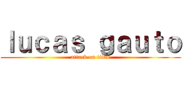 ｌｕｃａｓ ｇａｕｔｏ (attack on titan)
