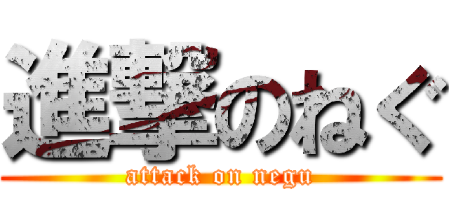 進撃のねぐ (attack on negu)