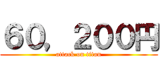 ６０，２００円 (attack on titan)