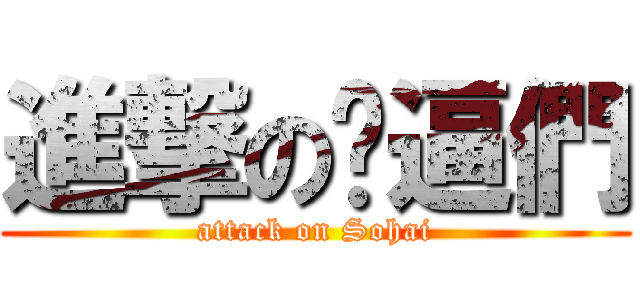 進撃の傻逼們 (attack on Sohai)