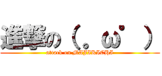 進撃の（ 。ω゜） (attack on MAJIKICHI)