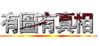 有圖有真相  (     )