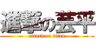 進撃の芸平 (attack on titan)
