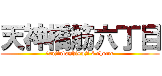 天神橋筋六丁目 (tenjinbashisuji 6 chome)