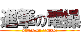 進撃の電操 (attack on control)
