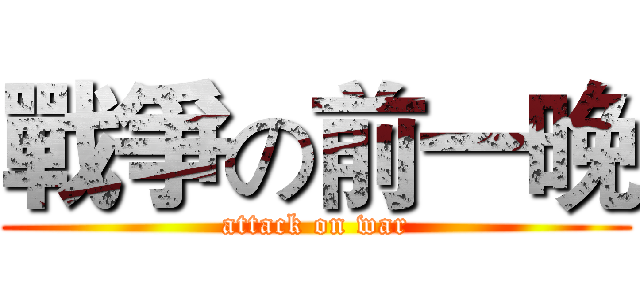 戰爭の前一晚 (attack on war)