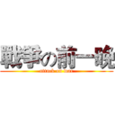 戰爭の前一晚 (attack on war)