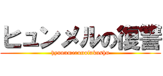 ヒュンメルの復讐 (hyunnmerunofukushu)