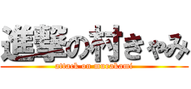 進撃の村きゃみ (attack on murakami)