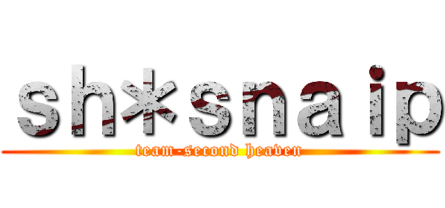 ｓｈ＊ｓｎａｉｐ (team-second heaven)