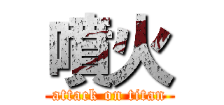 噴火 (attack on titan)