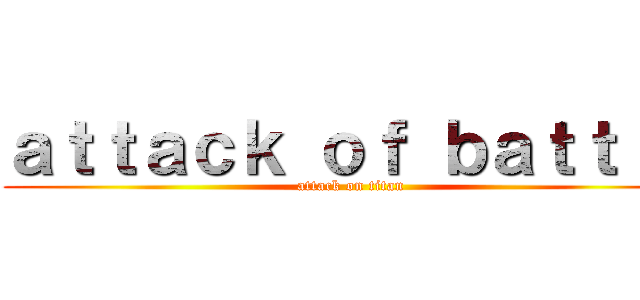 ａｔｔａｃｋ ｏｆ ｂａｔｔｌｅ (attack on titan)