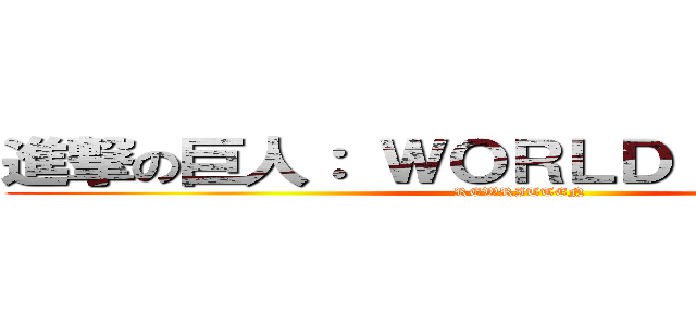 進撃の巨人： ＷＯＲＬＤ ＴＨＲＥＡＴ (REWRITTEN)